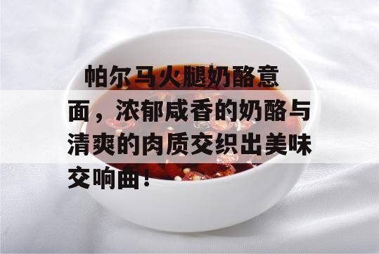   帕尔马火腿奶酪意面，浓郁咸香的奶酪与清爽的肉质交织出美味交响曲！