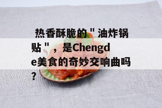  热香酥脆的＂油炸锅贴＂，是Chengde美食的奇妙交响曲吗？