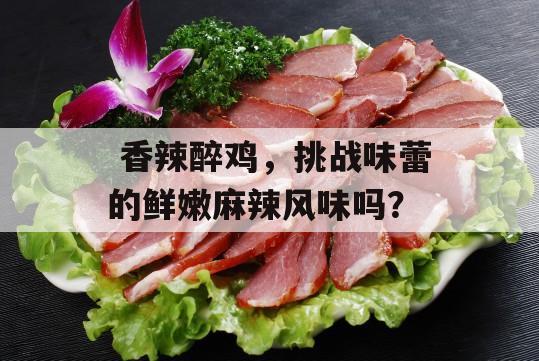  香辣醉鸡，挑战味蕾的鲜嫩麻辣风味吗？