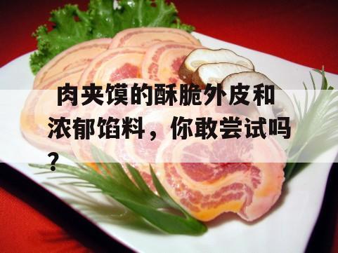  肉夹馍的酥脆外皮和浓郁馅料，你敢尝试吗？